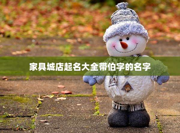 家具城店起名大全带伯字的名字