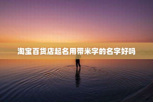 淘宝百货店起名用带米字的名字好吗