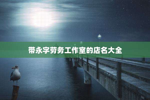 带永字劳务工作室的店名大全