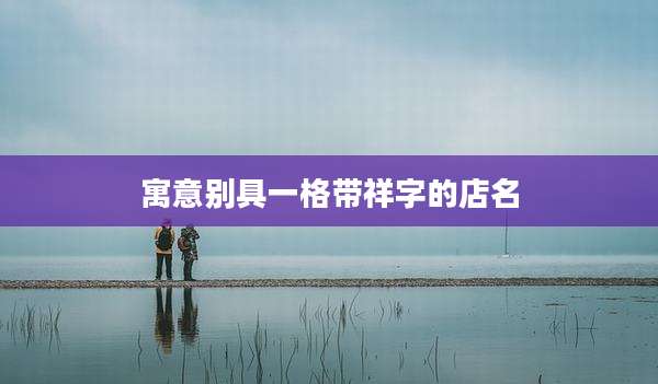 寓意别具一格带祥字的店名