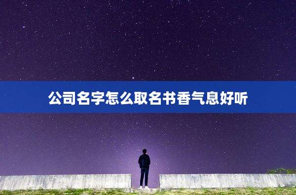 公司名字怎么取名书香气息好听