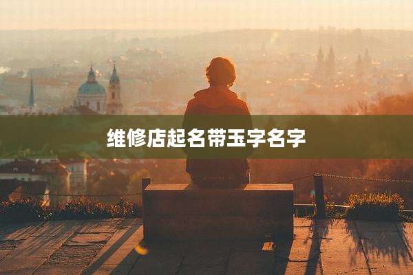 维修店起名带玉字名字