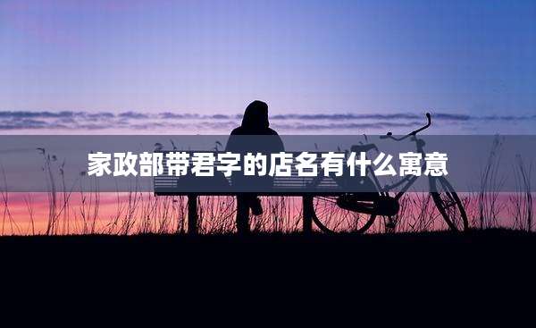 家政部带君字的店名有什么寓意