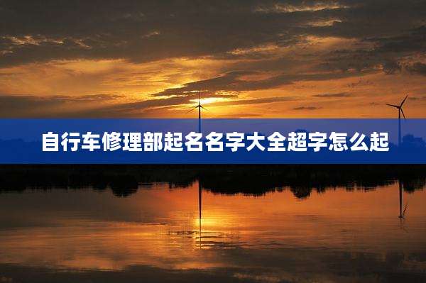 自行车修理部起名名字大全超字怎么起