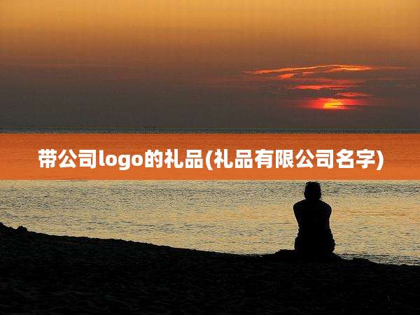 带公司logo的礼品(礼品有限公司名字)