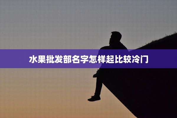 水果批发部名字怎样起比较冷门