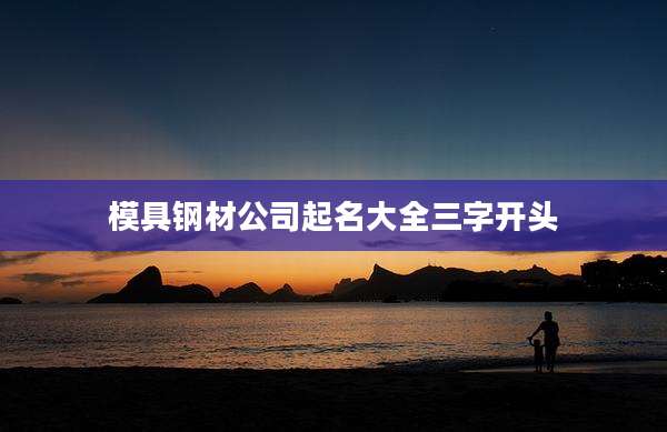 模具钢材公司起名大全三字开头