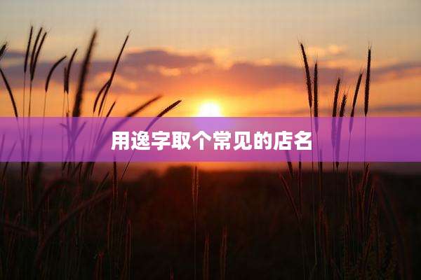 用逸字取个常见的店名