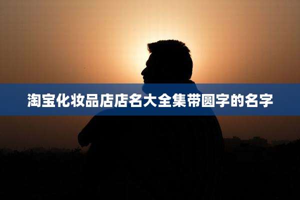 淘宝化妆品店店名大全集带圆字的名字