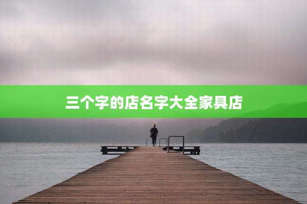 三个字的店名字大全家具店