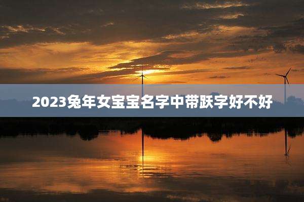 2023兔年女宝宝名字中带跃字好不好