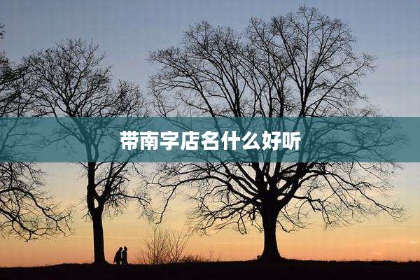带南字店名什么好听
