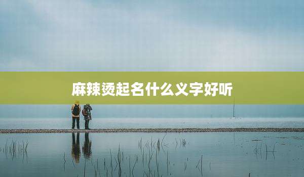 麻辣烫起名什么义字好听