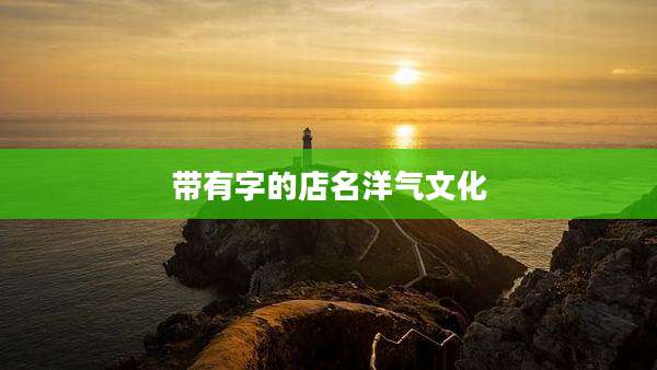 带有字的店名洋气文化