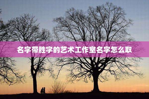 名字带胜字的艺术工作室名字怎么取