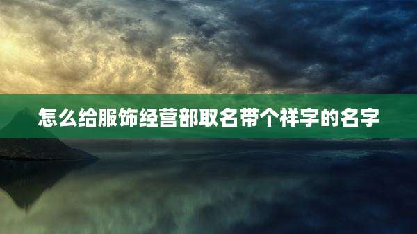 怎么给服饰经营部取名带个祥字的名字