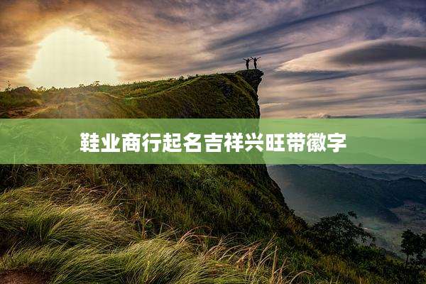 鞋业商行起名吉祥兴旺带徽字