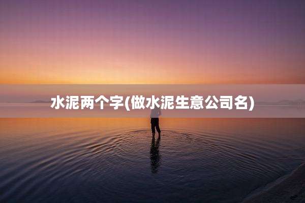 水泥两个字(做水泥生意公司名)