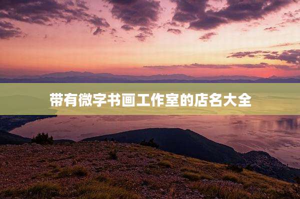 带有微字书画工作室的店名大全