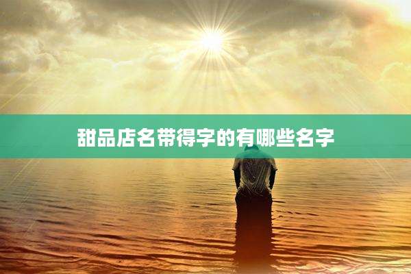 甜品店名带得字的有哪些名字