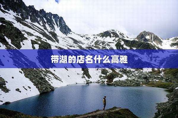 带湖的店名什么高雅