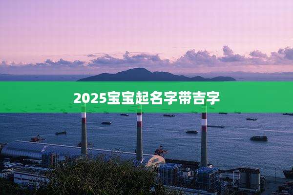 2025宝宝起名字带吉字