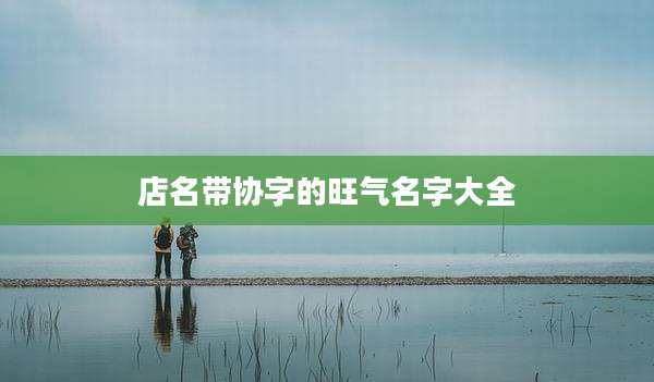 店名带协字的旺气名字大全