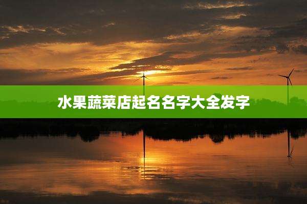水果蔬菜店起名名字大全发字