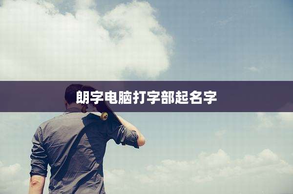 朗字电脑打字部起名字