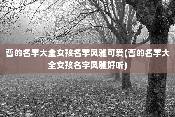 曹的名字大全女孩名字风雅可爱(曹的名字大全女孩名字风雅好听)