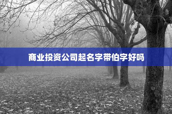 商业投资公司起名字带伯字好吗