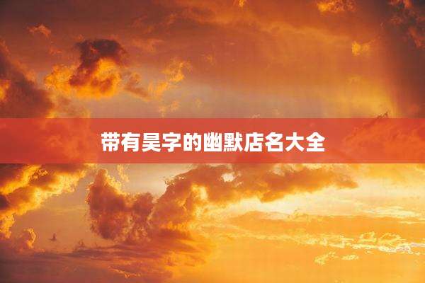 带有昊字的幽默店名大全
