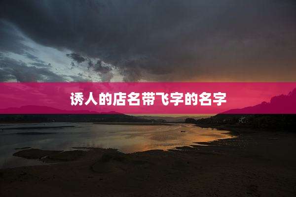 诱人的店名带飞字的名字