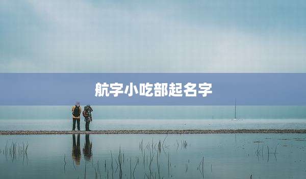 航字小吃部起名字