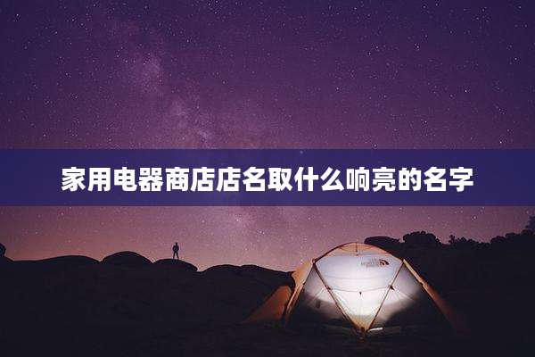 家用电器商店店名取什么响亮的名字