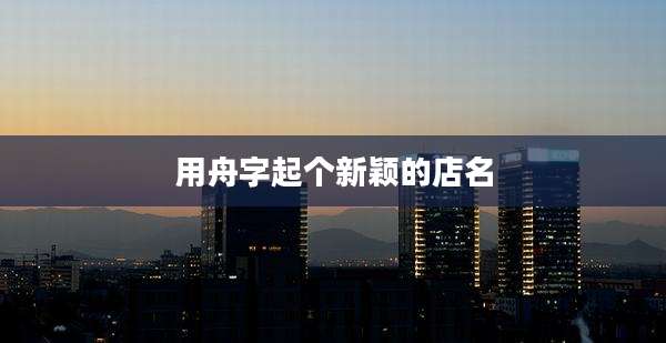 用舟字起个新颖的店名
