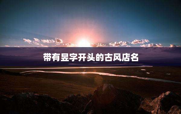 带有昱字开头的古风店名
