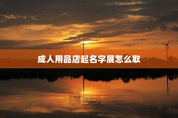 成人用品店起名字展怎么取