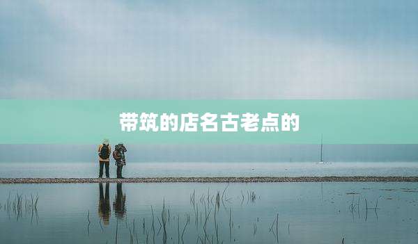 带筑的店名古老点的