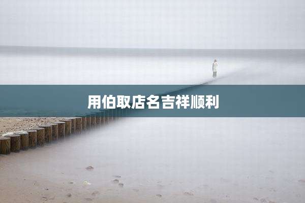用伯取店名吉祥顺利