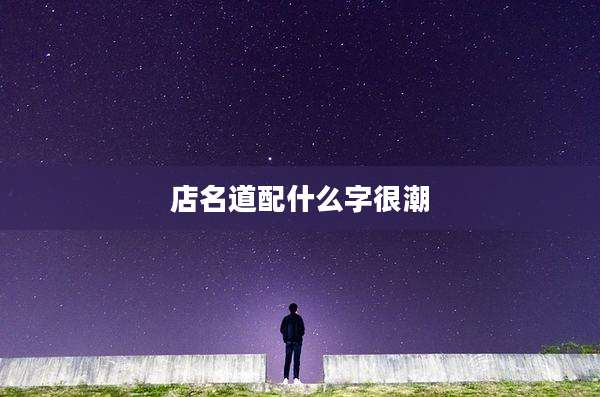 店名道配什么字很潮