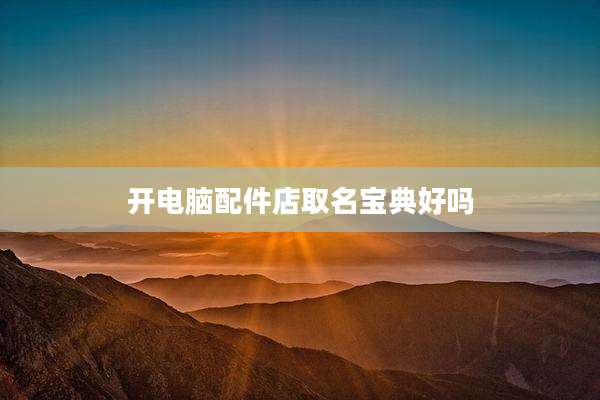开电脑配件店取名宝典好吗