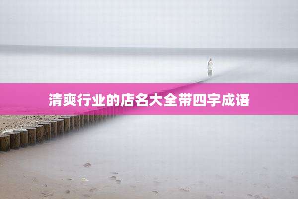 清爽行业的店名大全带四字成语