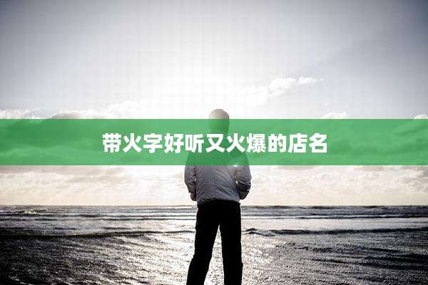 带火字好听又火爆的店名