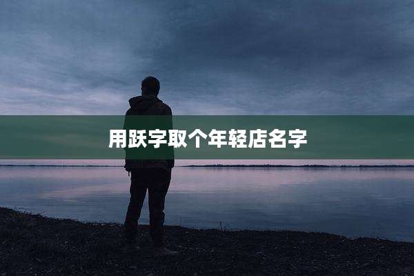 用跃字取个年轻店名字