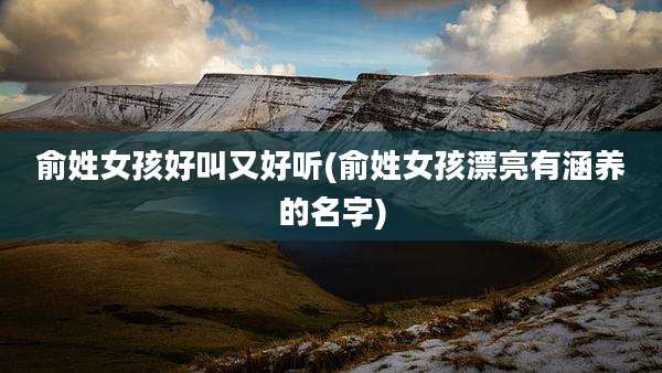 俞姓女孩好叫又好听(俞姓女孩漂亮有涵养的名字)