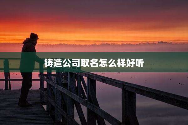 铸造公司取名怎么样好听