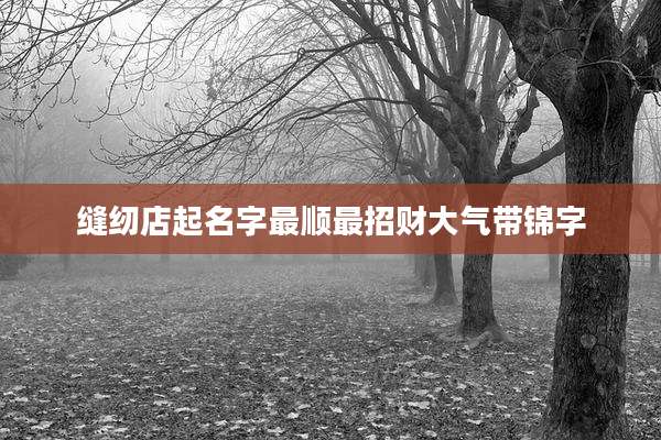 缝纫店起名字最顺最招财大气带锦字