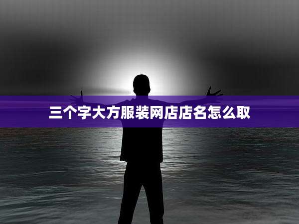 三个字大方服装网店店名怎么取