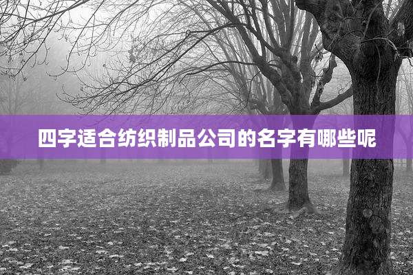 四字适合纺织制品公司的名字有哪些呢